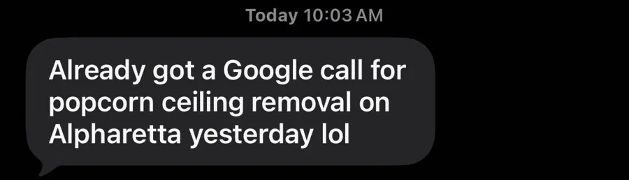 Client text: already got a Google call for popcorn ceiling removal in Alpharetta yesterday.